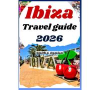 IBIZA TRAVEL GUIDE 2026: Experience Hidden Gems, Local Secrets, night life, Planned Itinerary and Unique Experiences