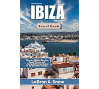 IBIZA TRAVEL GUIDE: Discover Hidden Beaches, Local Flavors, and Unforgettable Experiences in the Balearice Paradise