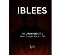 Iblees: The Untold History of a Great Enemy’s Rise and Fall: From Devotion to Arrogance - The True Story of the Greatest Enemy of Mankind