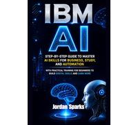 IBM AI: Step-by-Step Guide to Master AI Skills for Business, Study and Automation with Practical Training for Beginners to Build Digital Skills and Earn More