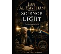 Ibn al-Haytham and the Science of Light: Optics Before Kepler, Galileo, and Newton