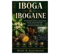 IBOGA & IBOGAINE: Understanding the Plant, the Alkaloids, Central African Traditions, Scientific Research, and Contemporary Perspectives