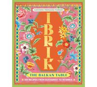 Ibrik the Balkan Table: 100 Recipes from Bucharest to Istanbul