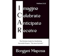 ICAR: Imagine, Celebrate, Anticipate, Receive: The Christian Guide for Manifesting Successful Prayers: “The Jesus Formula”
