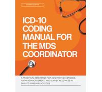 ICD-10 Coding Manual for the MDS Coordinator: A Practical Reference for Accurate Diagnoses, PDPM Reimbursement and Survey Readiness in Skilled Nursing Facilities