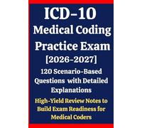ICD-10 Medical Coding Practice Exam 2026-2027: 120 Scenario-Based Questions with Detailed Explanations & High-Yield Review Notes to Build Exam Readiness for Medical Coders Prep