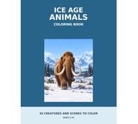Ice Age Animals Coloring Book: 30 Scenes Featuring Mammoths, Cave Lions & More for Kids Ages 5-10