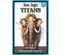 Ice Age Titans Dinosaur Crossword Puzzles: Crossword Puzzles with Easy to Read about the Mammoths, Saber-Tooths, Prehistoric Cold-Climate Creatures ... for Dinosaur Lovers, Kids, Puzzle Enthusiasts