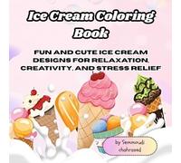 Ice Cream Coloring Book: Fun and Cute Ice Cream Designs for Relaxation, Creativity, and Stress Relief