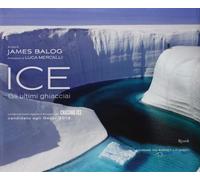 Ice. Gli ultimi ghiacciai. Ediz. illustrata