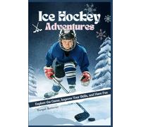 Ice Hockey Adventures: Explore the Game, Improve Your Skills, and Have Fun