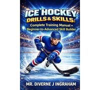 ICE HOCKEY DRILLS & SKILLS: Complete Training Manual + Beginner-to-Advanced Skill Builder