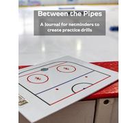 Ice Hockey goalie drills: Between the Pipes: 150 Pages for Netminders to Create Practice Drills