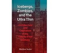 Icebergs, Zombies, and the Ultra Thin: Architecture and Capitalism in the Twenty-first Century