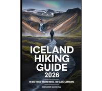 ICELAND HIKING GUIDE 2026: Discover the Most Scenic Trails, Volcano Routes, and Glacier Landscapes