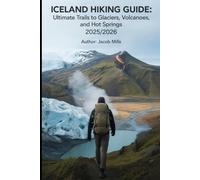 ICELAND HIKING GUIDE AND ULTIMATE TRAILS TO GLACIER VOLCANOES AND HOT SPRINGS 2025/2026