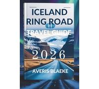 ICELAND RING ROAD TRAVEL GUIDE 2026: The Ultimate Road Trip: Adventure Around Every Bend