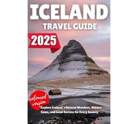 ICELAND TRAVEL GUIDE 2025: Explore Iceland’s Natural Wonders, Hidden Gems, and Local Secrets for Every Season