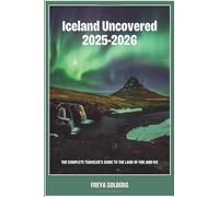 Iceland Uncovered 2025-2026: The Complete Traveler's Guide to the Land of Fire and Ice