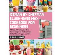 ICEMAN BY CHEFMAN SLUSH-EASE MAX COOKBOOK FOR BEGINNERS: 200 Easy, Refreshing, and Flavor-Packed Recipes for Slushies, Frozen Drinks, Shakes, Frappes, and More