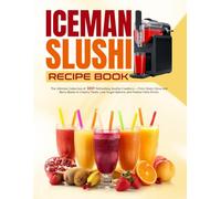 Iceman Slushi Recipe Book: The Ultimate Collection of 160+ Refreshing Slushie Creations - From Zesty Citrus and Berry Blasts to Creamy Treats, Low-Sugar Options, and Festive Party Drinks