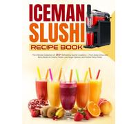 Iceman Slushi Recipe Book: The Ultimate Collection of 160+ Refreshing Slushie Creations - From Zesty Citrus and Berry Blasts to Creamy Treats, Low-Sugar Options, and Festive Party Drinks