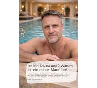 Ich bin 54, na und? Warum ich ein echter Mann bin!: Es ist ein Spiegel der gelebten Erfahrung, eine Landkarte der Jahre, gezeichnet von Klarheit, ... Wer es liest, versteht nicht nur, wie ein…