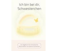 Ich bin bei dir, Schwesterchen: Ein Tagebuch für himmlische Botschaften von deiner Schwester
