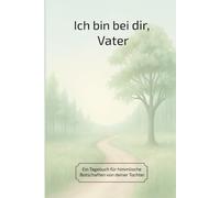 Ich bin bei dir, Vater: Ein Tagebuch für himmlische Botschaften von deiner Tochter