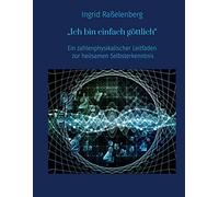 Ich bin einfach göttlich: Ein zahlenphysikalischer Leitfaden zur heilsamen Selbsterkenntnis