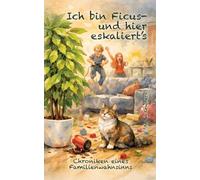 Ich bin Ficus - und hier eskaliert's: Chroniken eines Familienwahnsinns