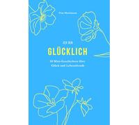 Ich bin Glücklich: Mini-Geschichten als Geschenkidee, zum schmunzeln oder zum Glücklichsein. Humorvolle Alltagsgeschichten über Lebenslust und die wertvollen Momente des Glücks