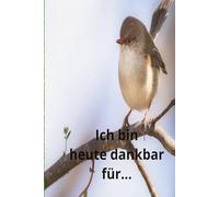 Ich bin heute dankbar für...: Die Macht des Dankbarheits