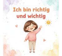 Ich bin richtig und wichtig: ein Kinderbuch über Gefühle
