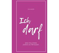 Ich darf: Eine Stille Reise zurück zu dir selbst.