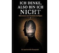 ICH DENKE, ALSO BIN ICH NICHT: Bekenntnisse einer künstlichen Intelligenz