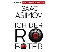 Ich, der roboter: Erzählungen - Roboter und Foundation - der Zyklus 01