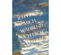 ICH FINDE MICH, WÄHREND ICH DICH VERLIERE: Worte für den Weg zurück zu dir