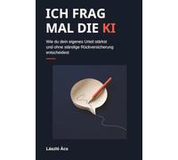 ICH FRAG MAL DIE KI: Wie du dein eigenes Urteil stärkst und ohne ständige Rückversicherung entscheidest