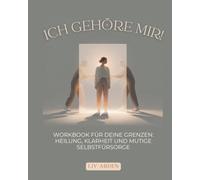 Ich gehöre mir! Das Workbook für deine Grenzen: Heilung, Klarheit und mutige Selbstfürsorge: Das Workbook für gesunde Grenzen, innere Heilung und mutige Selbstfürsorge