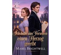 Ich habe aus Versehen einen Herzog geerbt: Eine romantische Komödie aus der Regency-Zeit über ein heikles Erbe und einen äußerst unbequemen Herzog