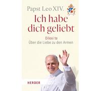 Ich habe dich geliebt: Dilexi te - Über die Liebe zu den Armen. Das erste Lehrschreiben des Papstes