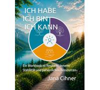 ICH HABE ICH BIN ICH KANN: Ein Workbook zu Resilienz, innerer Stabilität und persönlichen Ressourcen