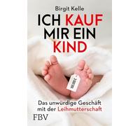 Ich kauf mir ein Kind: Das unwürdige Geschäft mit der Leihmutterschaft