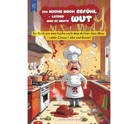 Ich koche nach Gefühl - Leider war es heute Wut - Ein Buch wie eine Küche nach dem dritten Glas Wein: Lustiges Buch Geschenk für Hobbyköche und die Gastronomie - Mitbringsel Präsent Party