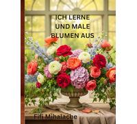ICH LERNE UND MALE BLUMEN AUS: für Kinder im Alter von 4 bis 8 Jahren