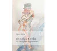 Ich liebe das Klischee: und weitere gereimte Ungereimtheiten