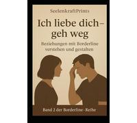 Ich liebe dich - geh weg: Beziehungen mit Borderline verstehen und gestalten