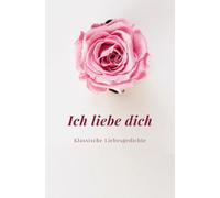 Ich liebe Dich: Klassische Liebesgedichte