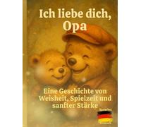 Ich liebe dich, Opa: Eine Geschichte von Weisheit, Spielzeit und sanfter Stärke
